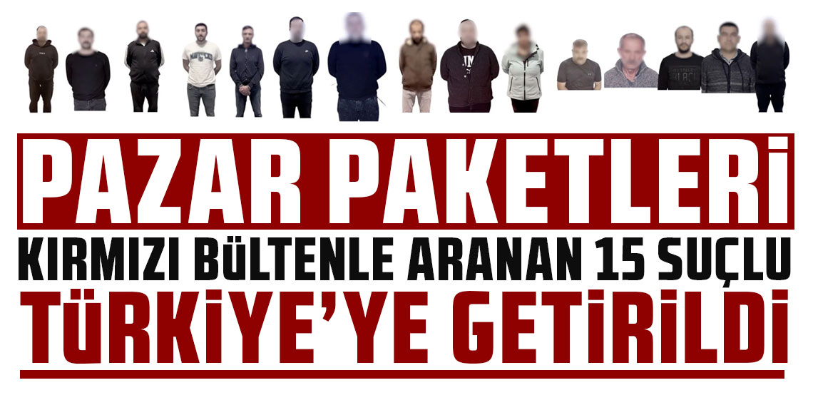Kırmızı bültenle aranan 15 suçlunun daha Türkiye'ye iadesi sağlandı