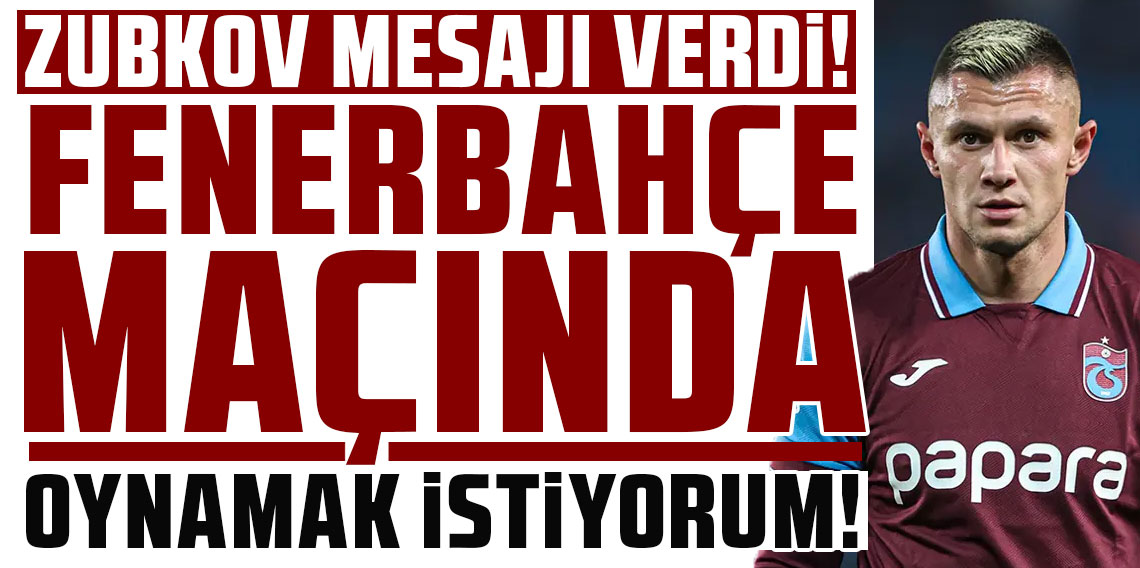 ZUBKOV FENERBAHÇE MAÇINDA OYNAMAK İSTİYOR!