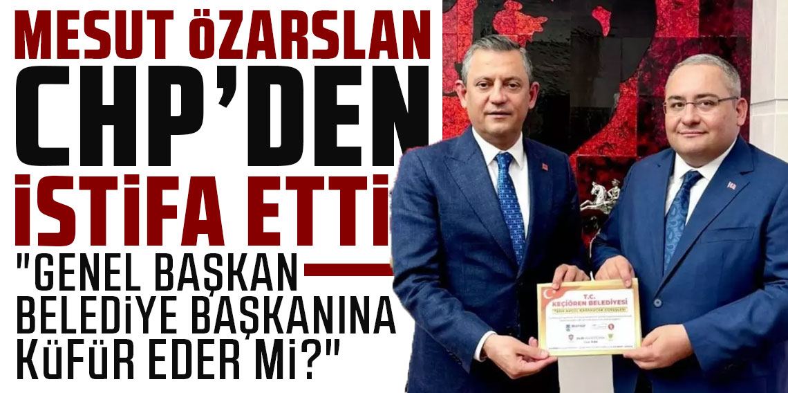Keçiören Belediye Başkanı Mesut Özarslan, CHP'den istifa etti