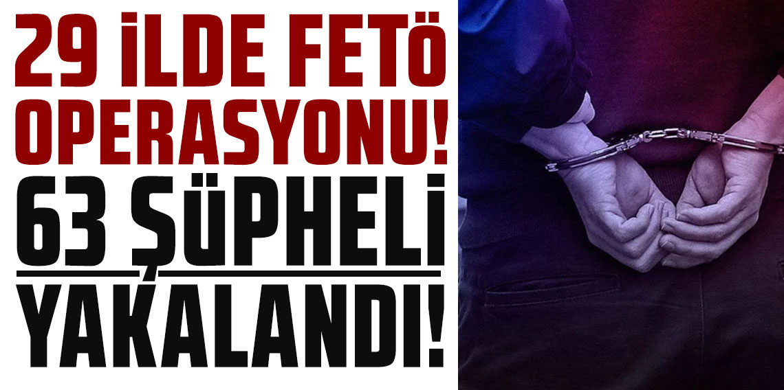 29 ilde FETÖ operasyonu: 63 şüpheli yakalandı