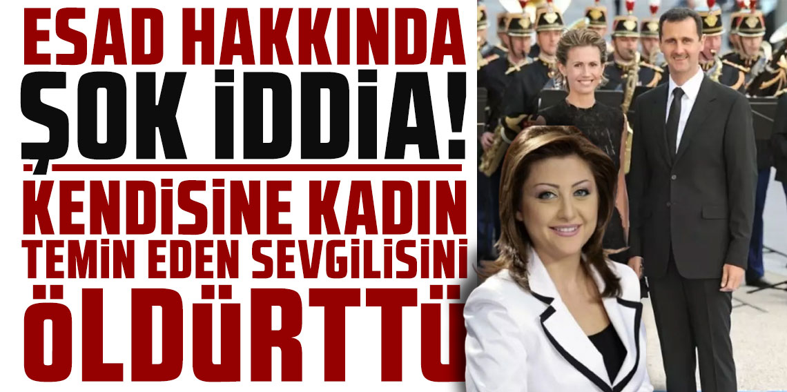 Beşar Esad hakkında şok iddia: Kendisine kadın temin eden sevgilisini öldürttü