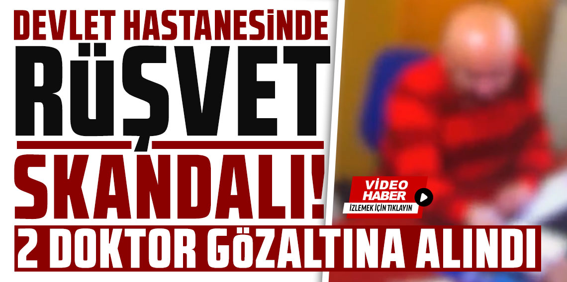 Devlet hastanesinde rüşvet skandalı! 2 doktor gözaltına alındı