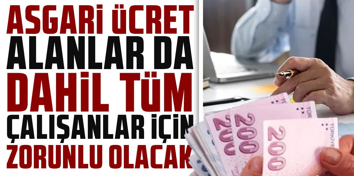 Asgari ücret alanlar da dahil tüm çalışanlar için zorunlu olacak