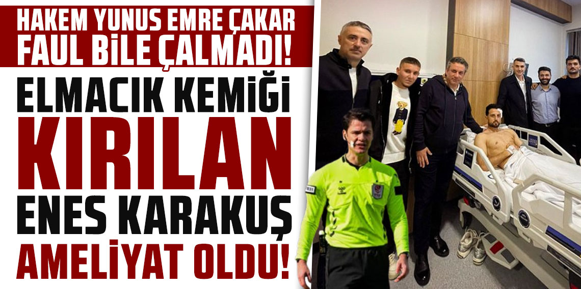 HAKEM YUNUS EMRE ÇAKAR FAUL BİLE ÇALMADI! ELMACIK KEMİĞİ KIRILAN ENES KARAKUŞ AMELİYAT OLDU!