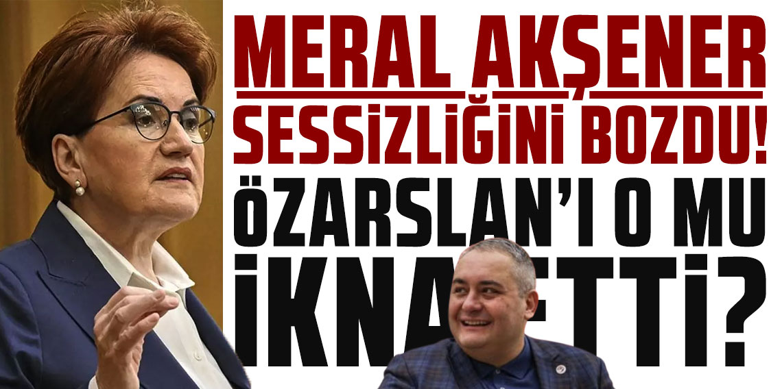Meral Akşener sessizliğini bozdu! Mesut Özarslan'ı o mu ikna etti?