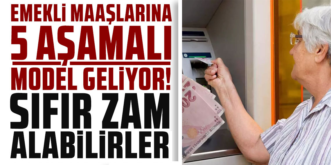 Emekli maaşlarına 5 aşamalı model geliyor! Sıfır zam alabilirler