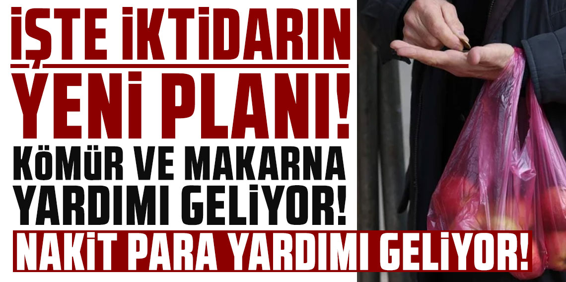 İşte iktidarın yeni planı: Kömür ve makarna yardımı gidiyor, nakit para yardımı geliyor!