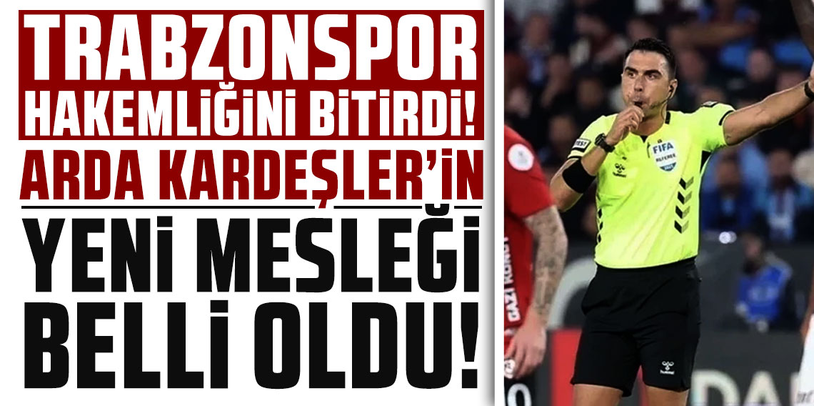 Trabzonspor maçında hakemliği biten Arda Kardeşler'in yeni mesleği belli oldu