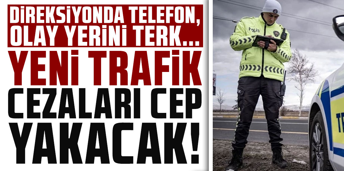 Direksiyonda telefon, olay yerini terk… Yeni trafik cezaları cep yakacak!