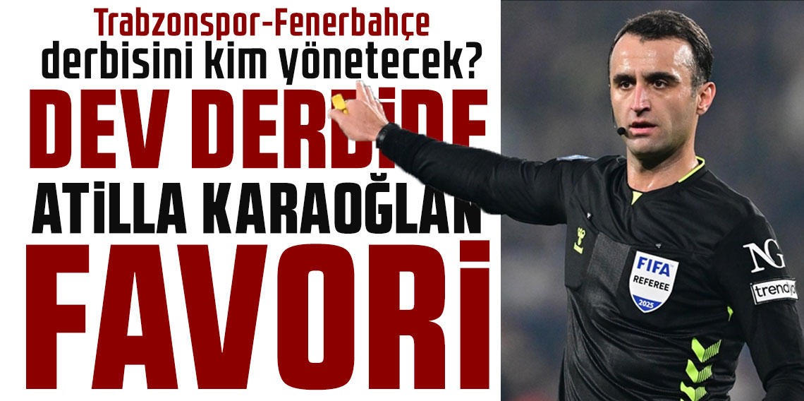 Trabzonspor-Fenerbahçe derbisini kim yönetecek? DEV DERBİDE ATİLLA KARAOĞLAN FAVORİ