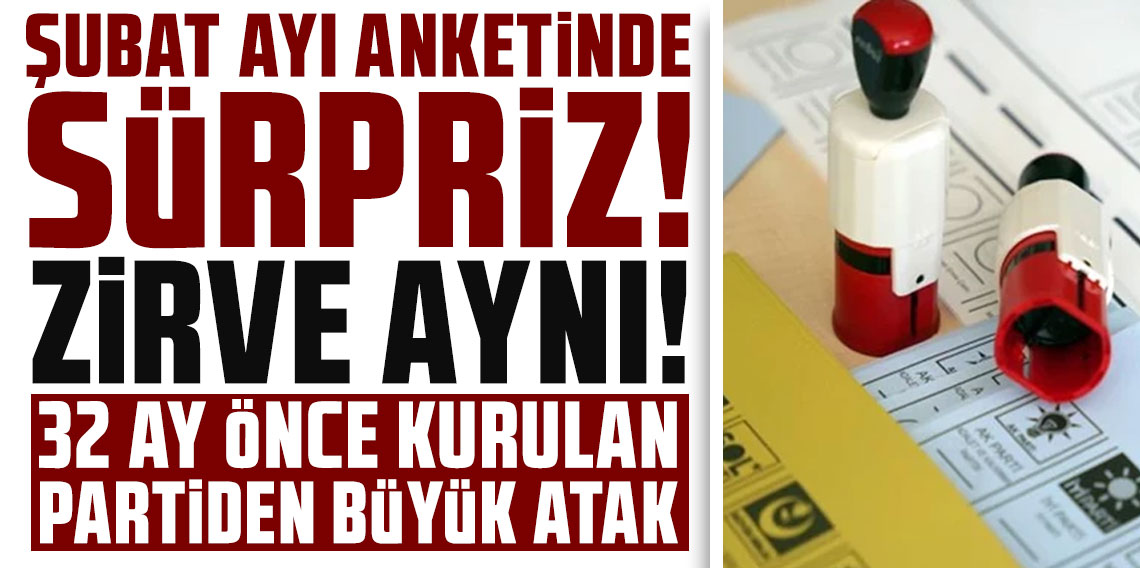 Şubat ayı anketinde sürpriz! Zirve aynı, 32 ay önce kurulan partiden büyük atak