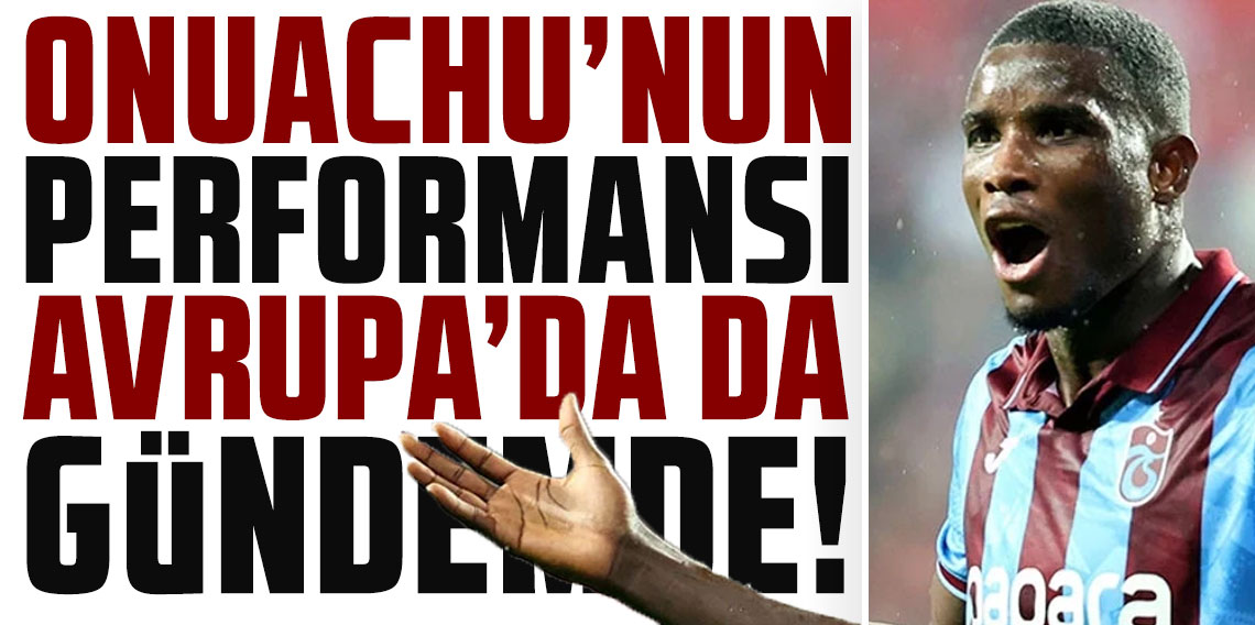 Trabzonsporlu Onuachu'nun performansı Avrupa'da da gündemde! Kane, Mbappe ve Haaland ile aynı listede yer aldı