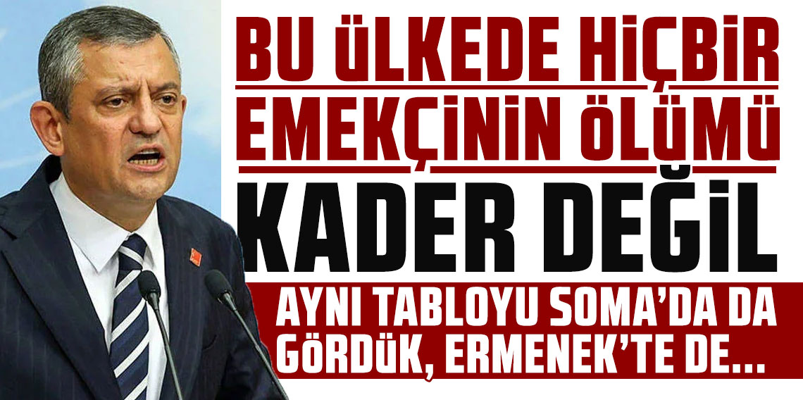 CHP Lideri Özel: Bu ülkede hiçbir emekçinin ölümü 'kader' değil