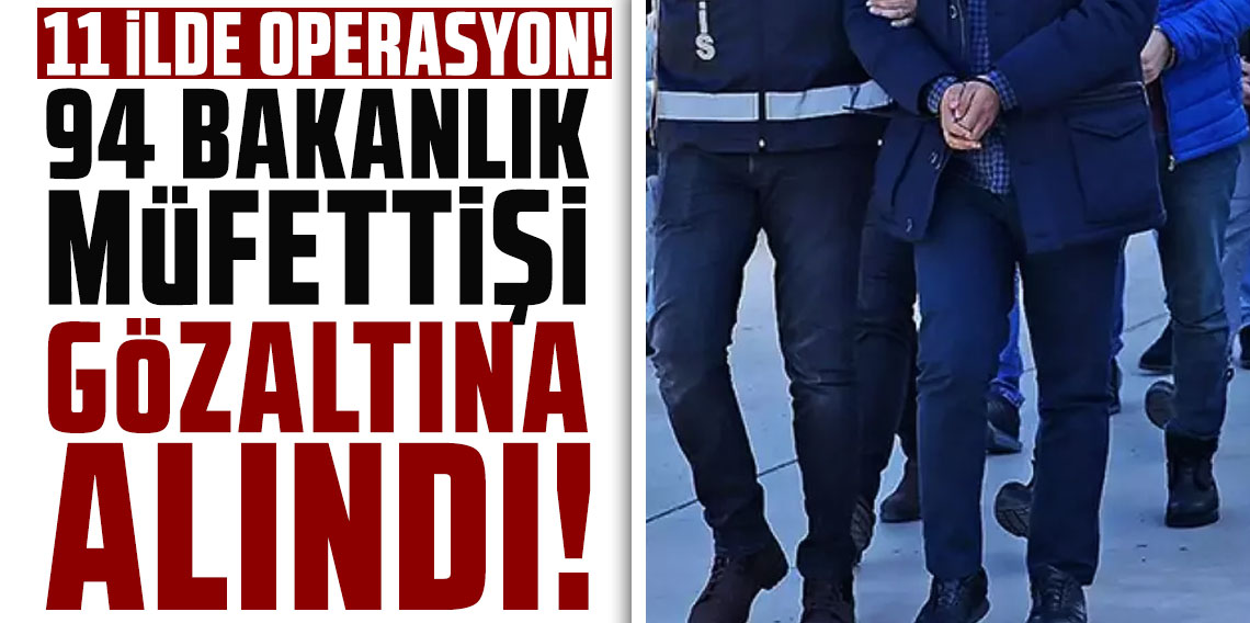 11 ilde operasyon! 94 bakanlık çalışanı gözaltında