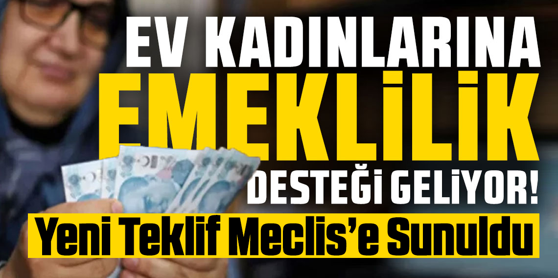 Ev Kadınlarına Emeklilik Müjdesi mi? Yeni Teklif Meclis’e Sunuldu