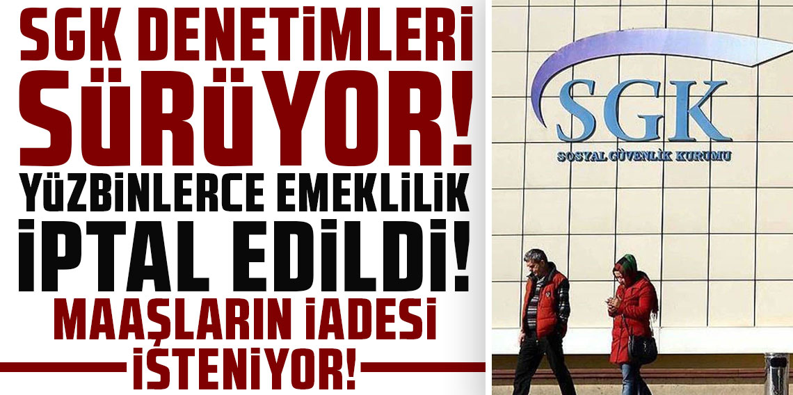 SGK denetimleri sürüyor: “Yüz binlerce emeklilik iptal edildi”