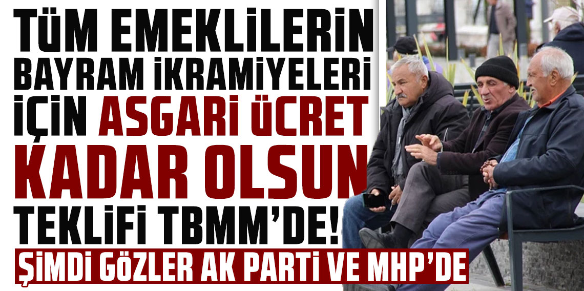 Tüm emeklilerin bayram ikramiyeleri için ''asgari ücret kadar olsun'' teklifi TBMM'de!