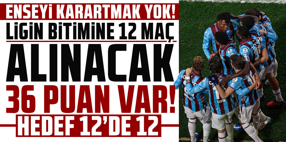 ENSEYİ KARARTMAK YOK! LİGİN BİTİMİNE 12 MAÇ, ALINACAK 36 PUAN VAR! HEDEF 12