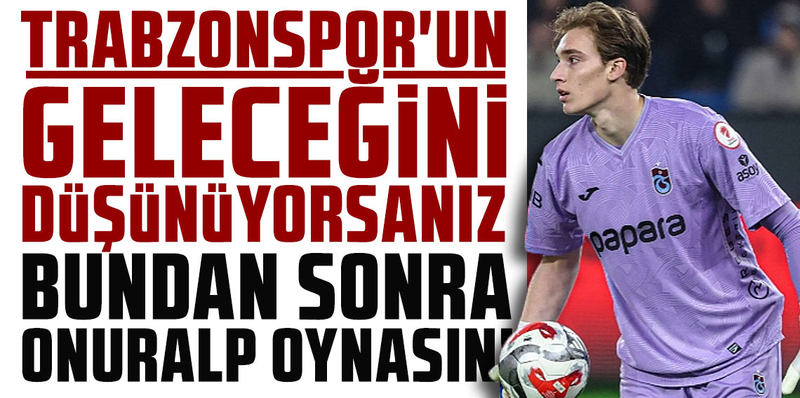 TRABZONSPOR'UN GELECEĞİNİ DÜŞÜNÜYORSANIZ BUNDAN SONRA ONURALP OYNASIN!