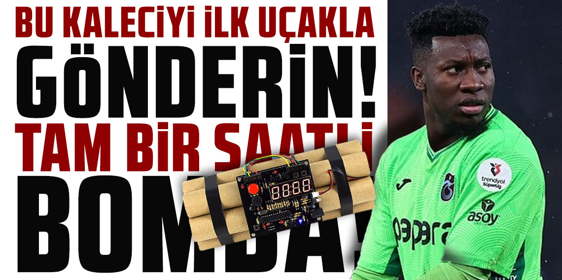 BU KALECİYİ İLK UÇAKLA GÖNDERİN! TAM BİR SAATLİ BOMBA!