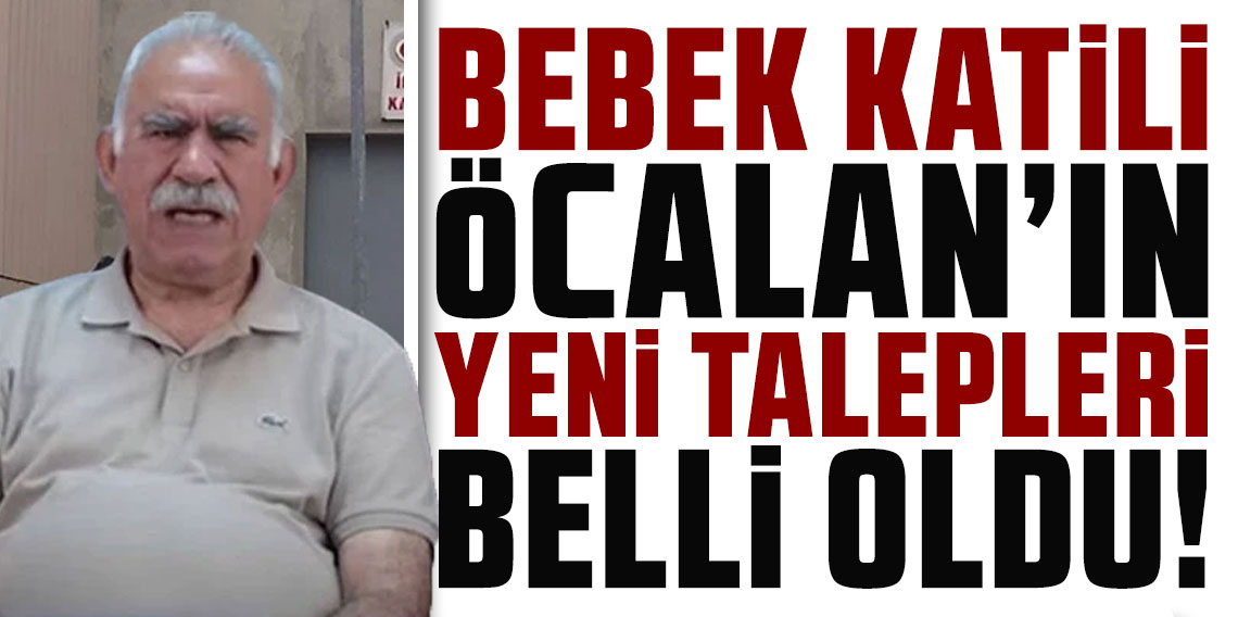 Bebek katili Abdullah Öcalan'ın yeni talepleri belli oldu!