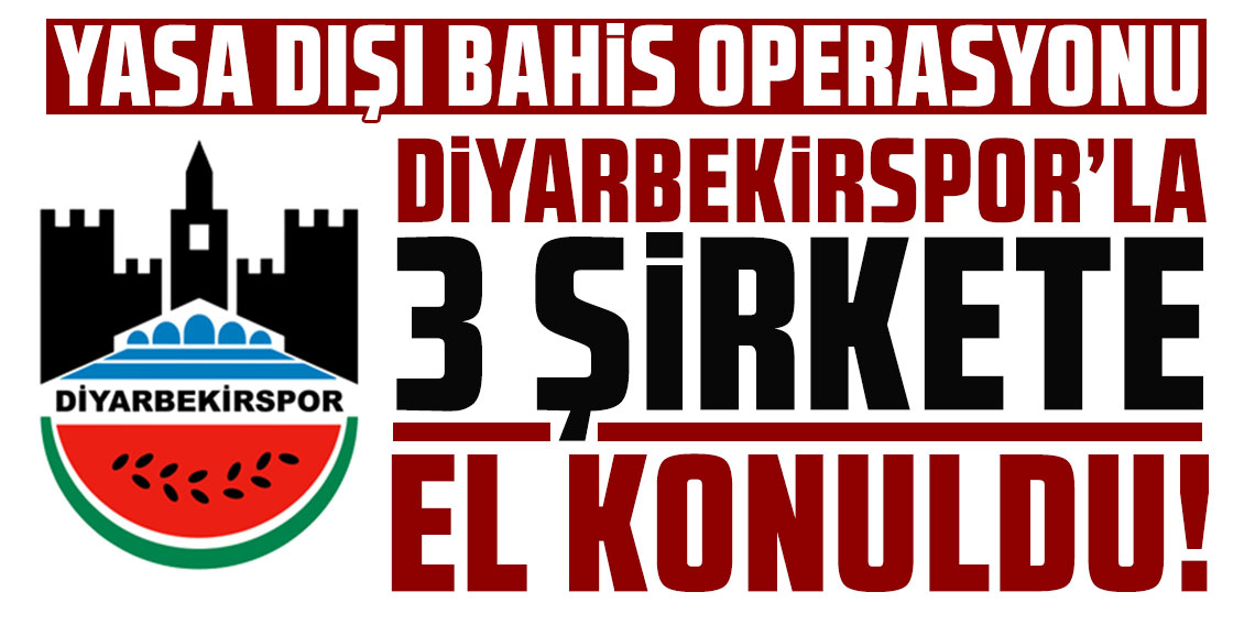 Yasa dışı bahis operasyonu: Diyarbekirspor'la 3 şirkete el konuldu