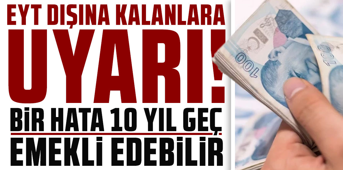 EYT dışına kalanlara uyarı! Bir hata 10 yıl geç emekli edebilir