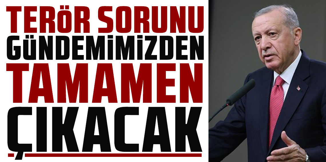 Cumhurbaşkanı Erdoğan: Terör sorunu gündemimizden tamamen çıkacaktır