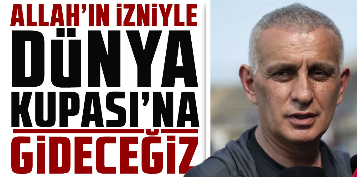 İbrahim Hacıosmanoğlu: Allah'ın izniyle Dünya Kupası'na gideceğiz