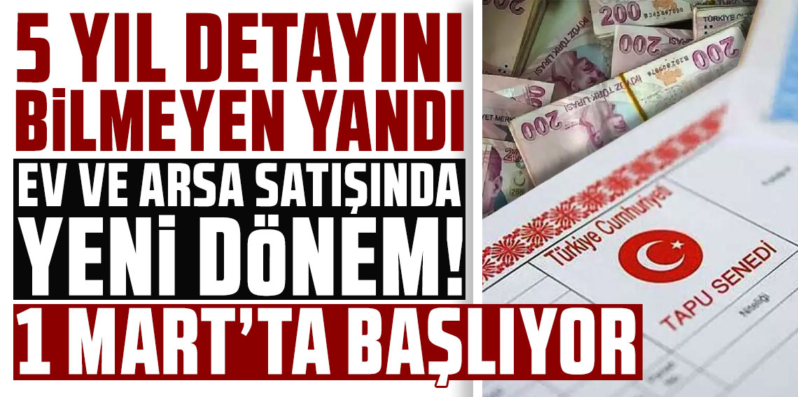 5 yıl detayını bilmeyen yandı! Ev ve arsa satışında yeni dönem 1 Mart'ta başlıyor