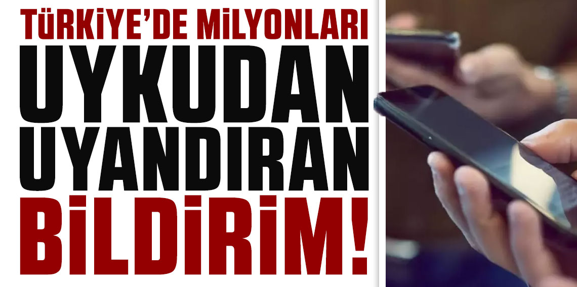Türkiye'de milyonları uykudan uyandıran bildirim!