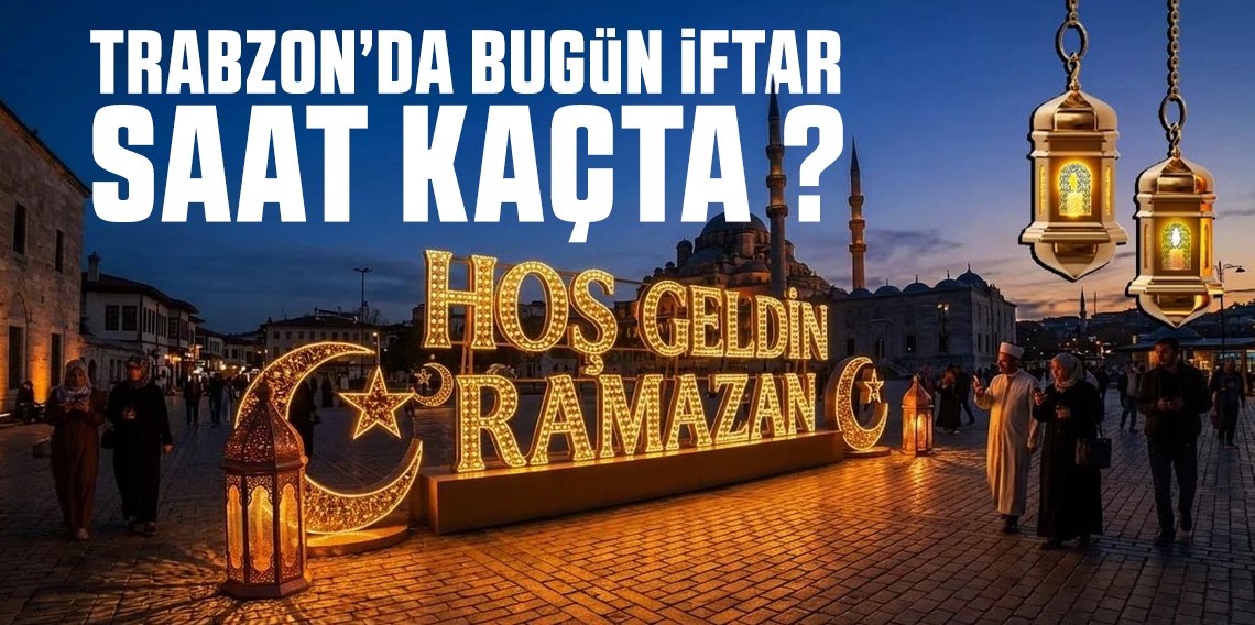 TRABZON İFTAR SAATİ 19 ŞUBAT 2026 | DİYANET RAMAZAN İMSAKİYESİNE GÖRE SAHUR, İMSAK VE İFTAR VAKİTLERİ