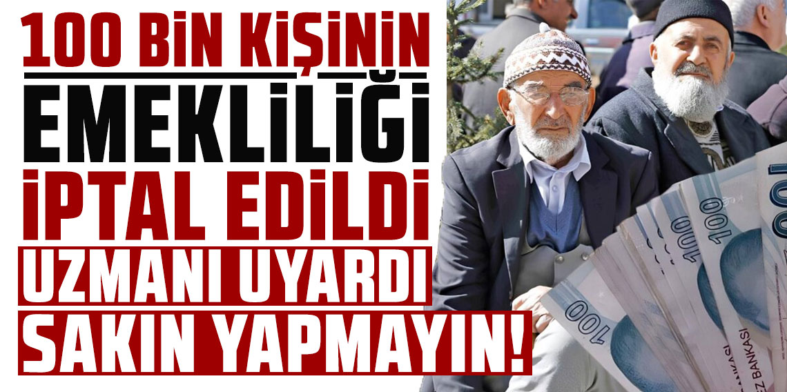 100 bin kişinin emekliliği iptal edildi! Uzmanı uyardı, sakın yapmayın