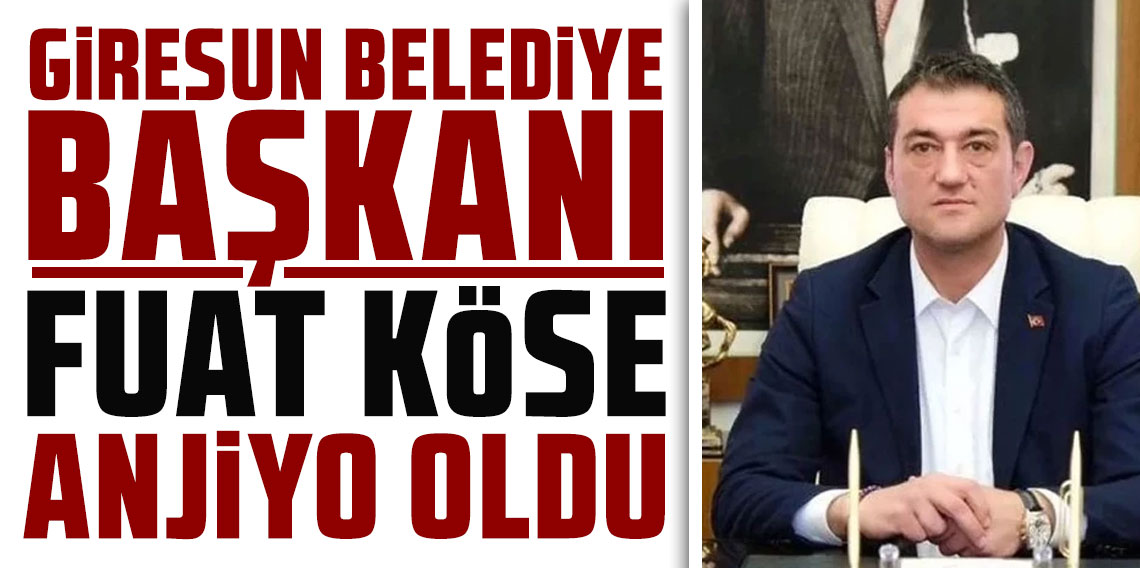 Giresun Belediye Başkanı Fuat Köse anjiyo oldu