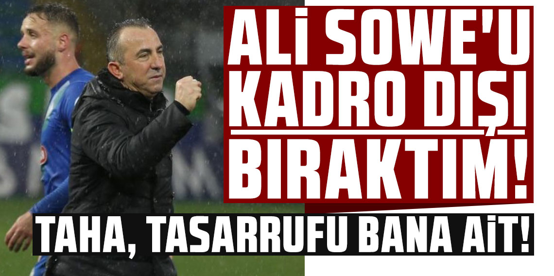 ALİ SOWE'U BEN KADRO DIŞI BIRAKTIM! TAHA, TASARRUFU BANA AİT!