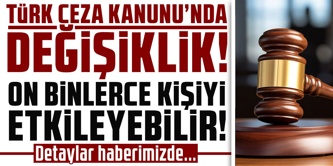 Türk Ceza Kanunu’nda değişiklik: On binlerce kişiyi etkileyebilir!
