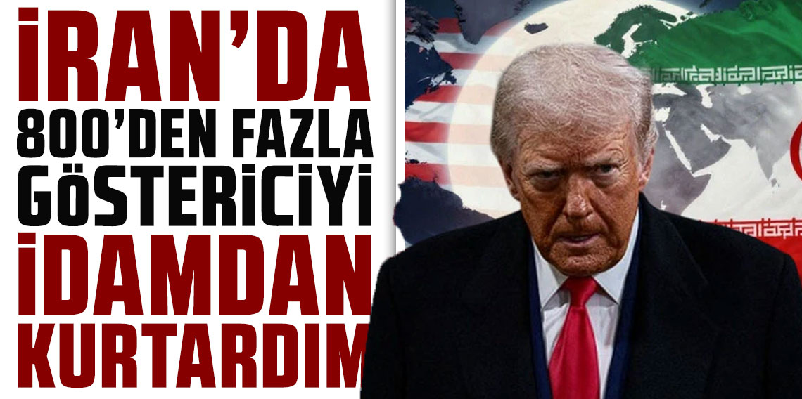 Trump: İran'da 800'den fazla göstericiyi idamdan kurtardım