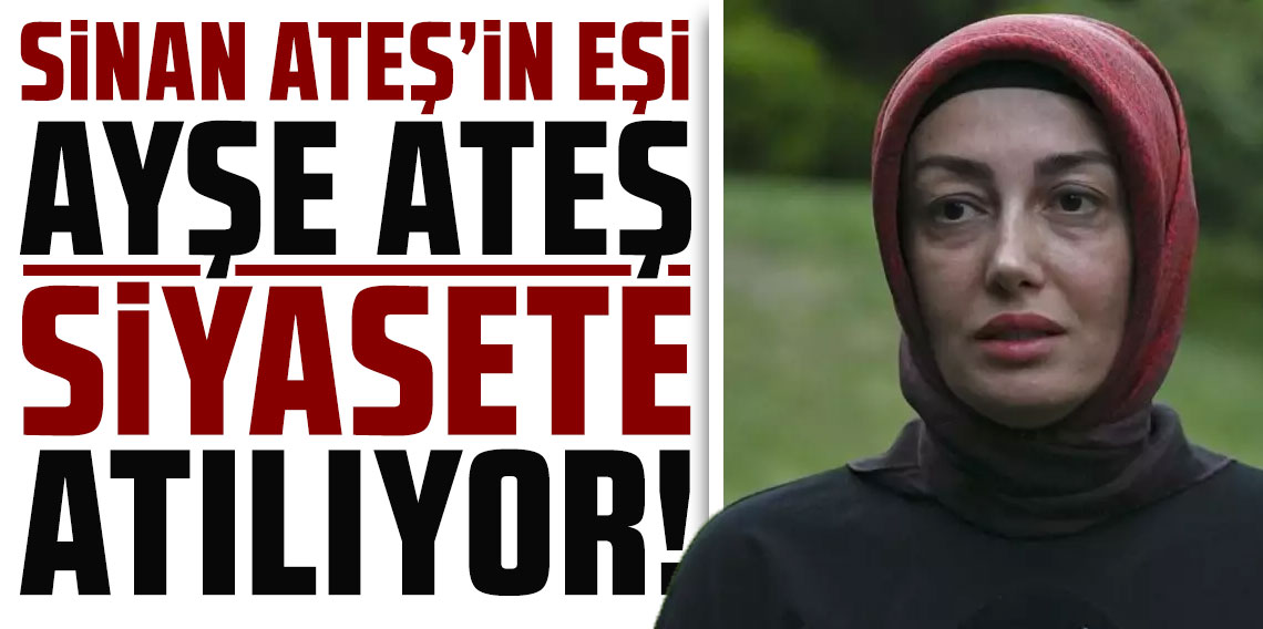Sinan Ateş'in eşi Ayşe Ateş, siyasete atılıyor!