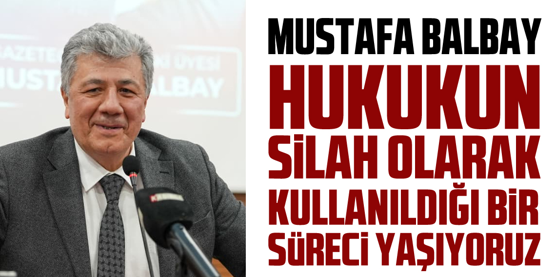 Mustafa Balbay : Hukuk silah gibi kullanılıyor