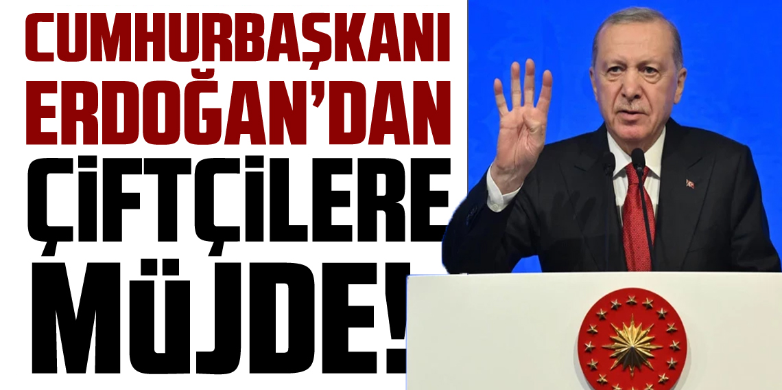 Cumhurbaşkanı Erdoğan'dan çiftçilere müjde