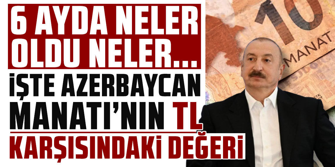 6 ayda neler oldu neler: İşte Azerbaycan Manatı'nın TL karşısındaki değeri