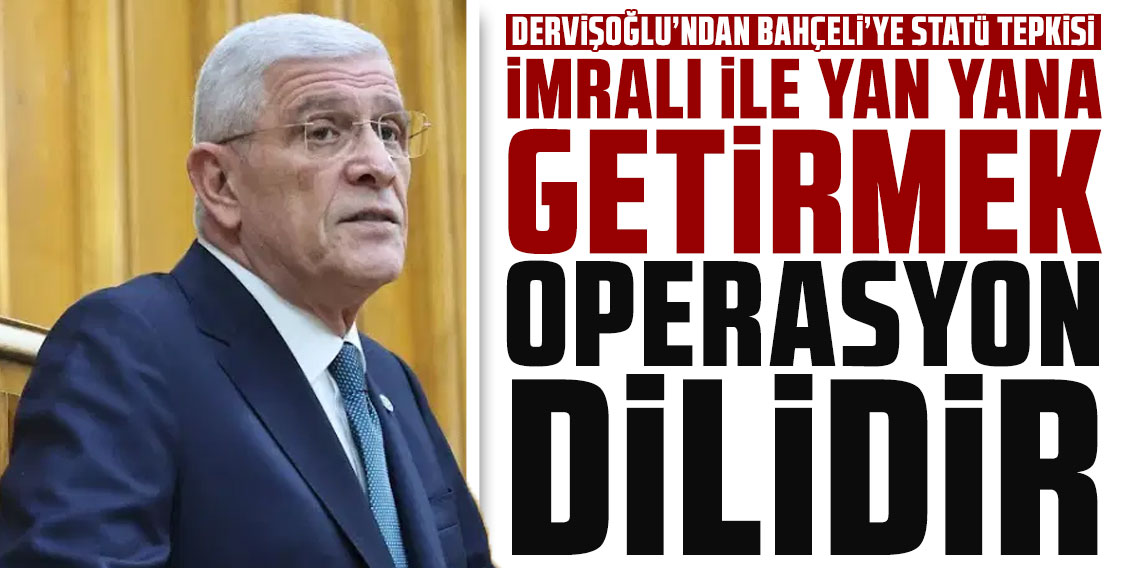 Dervişoğlu'ndan Bahçeli'ye 'statü' tepkisi: 'İmralı ile yan yana getirmek operasyon dilidir'