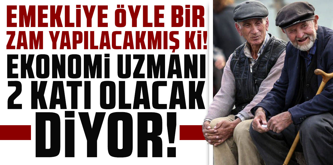 Emekliye öyle bir zam yapılacakmış ki! Ekonomi uzmanı 2 katı olacak diyor!