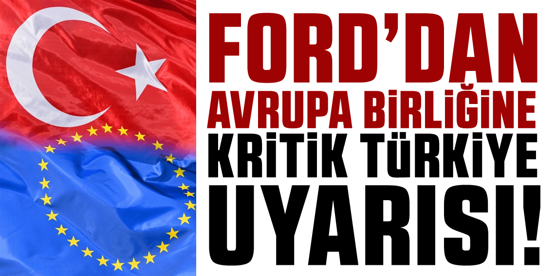 Ford'dan Avrupa Birliği'ne uyarı: Türkiye olmazsa üretim çöker