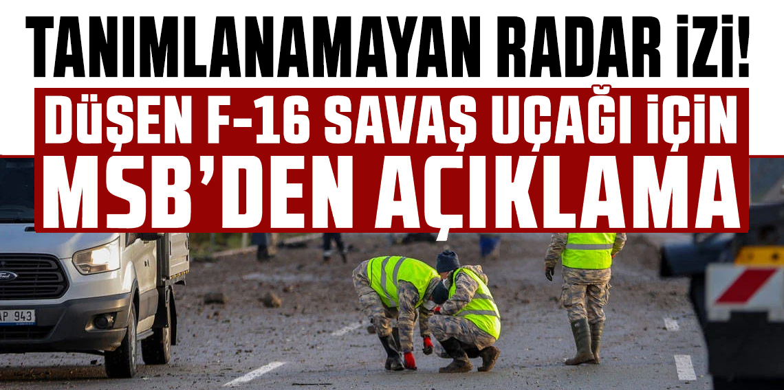 MSB'den F-16 kazasına ilişkin önemli açıklama!