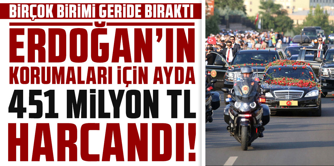 Erdoğan'ın korumaları için bir ayda 451 milyon TL harcandı!