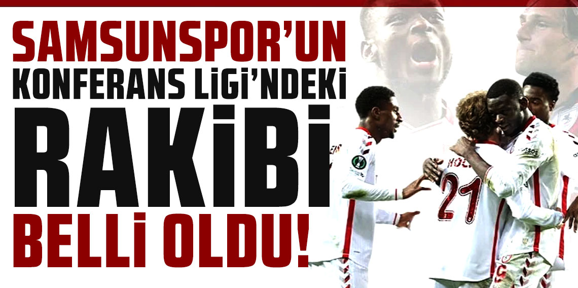 Konferans Ligi'nde son 16 heyecanı: Samsunspor'un rakibi belli oldu