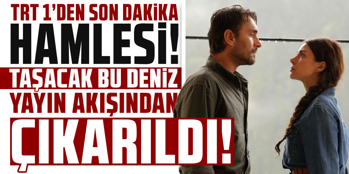 TRT 1’den son dakika hamlesi: Taşacak Bu Deniz yayın akışından çıkarıldı!