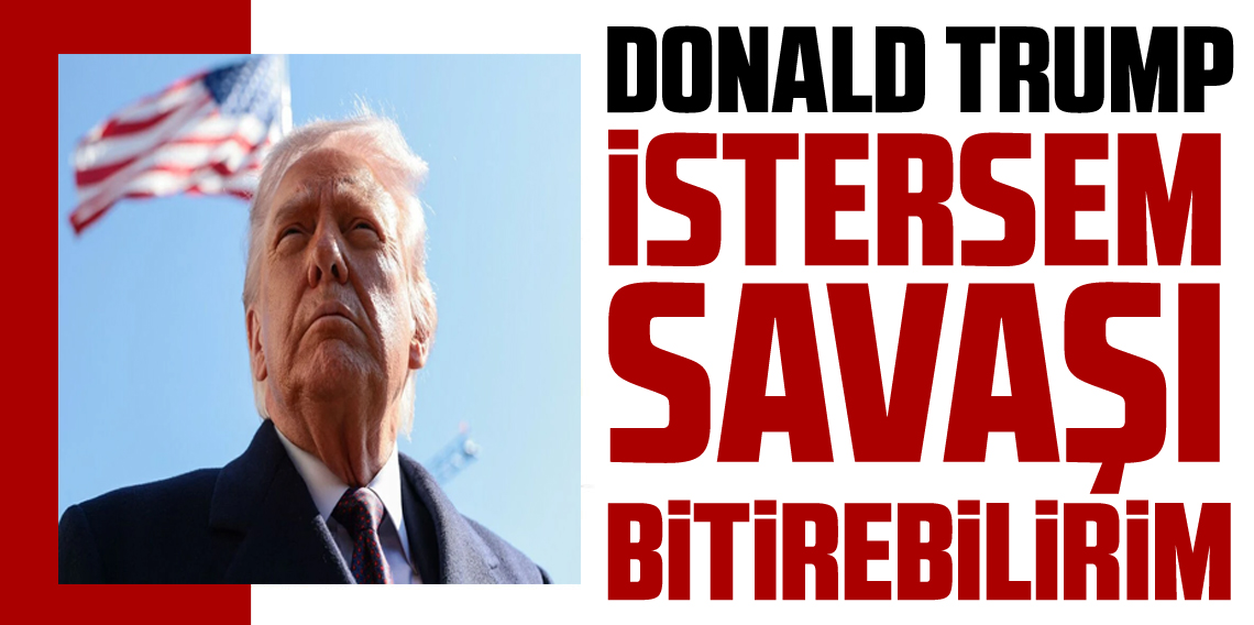Donald Trump: İstersem savaşı bitirebilirim
