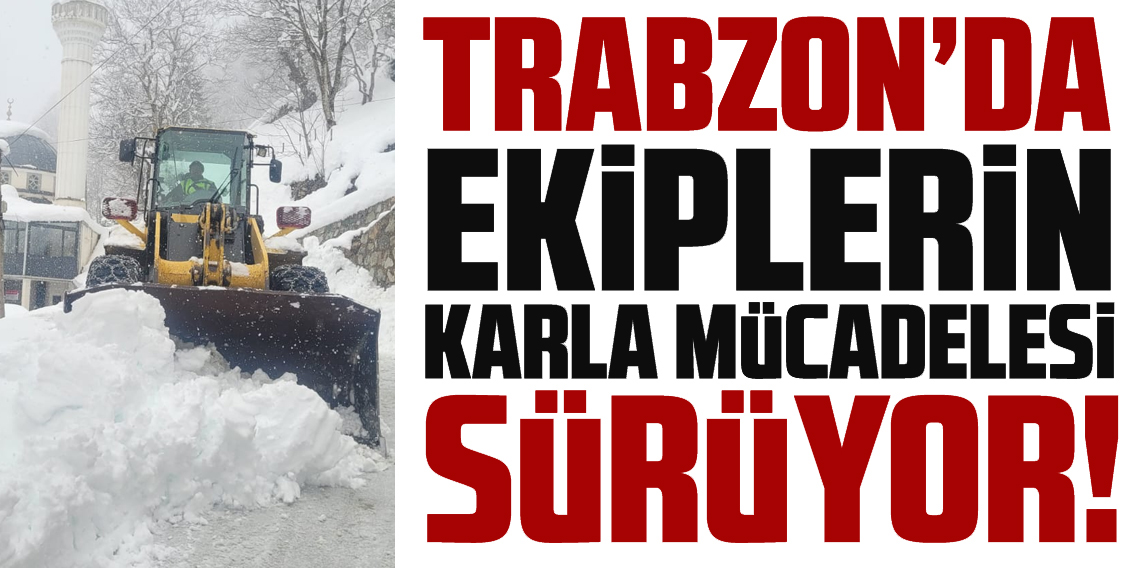 Trabzon'da karla mücadele ekipleri kapalı yol bırakmadı